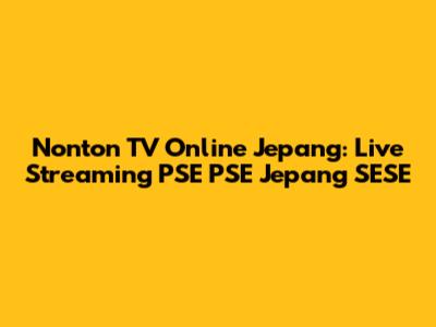 Nonton TV Online Jepang: Live Streaming PSE PSE Jepang SESE
