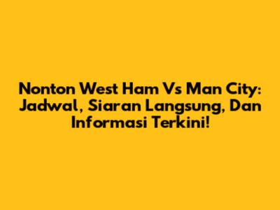 Nonton West Ham Vs Man City: Jadwal, Siaran Langsung, Dan Informasi Terkini!