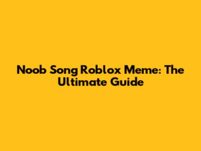 Noob Song Roblox Meme: The Ultimate Guide