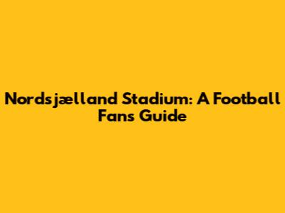 Nordsjælland Stadium: A Football Fan's Guide