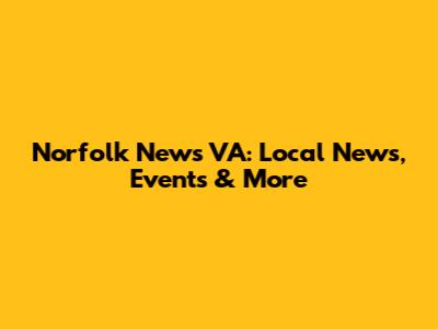 Norfolk News VA: Local News, Events & More
