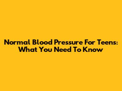 Normal Blood Pressure For Teens: What You Need To Know