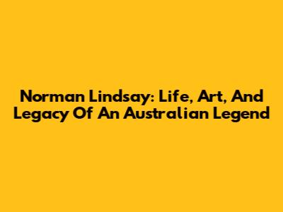 Norman Lindsay: Life, Art, And Legacy Of An Australian Legend