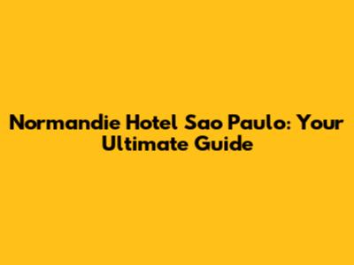 Normandie Hotel Sao Paulo: Your Ultimate Guide