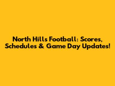 North Hills Football: Scores, Schedules & Game Day Updates!