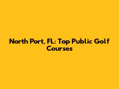 North Port, FL: Top Public Golf Courses