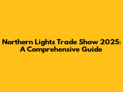 Northern Lights Trade Show 2025: A Comprehensive Guide