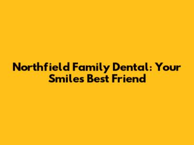 Northfield Family Dental: Your Smile's Best Friend
