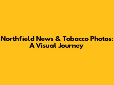 Northfield News & Tobacco Photos: A Visual Journey