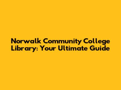 Norwalk Community College Library: Your Ultimate Guide