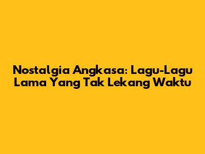 Nostalgia Angkasa: Lagu-Lagu Lama Yang Tak Lekang Waktu