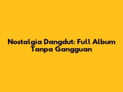 Nostalgia Dangdut: Full Album Tanpa Gangguan