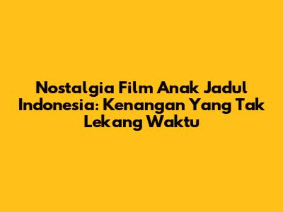 Nostalgia Film Anak Jadul Indonesia: Kenangan Yang Tak Lekang Waktu