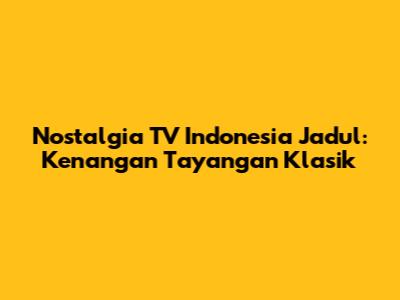 Nostalgia TV Indonesia Jadul: Kenangan Tayangan Klasik