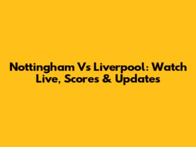 Nottingham Vs Liverpool: Watch Live, Scores & Updates