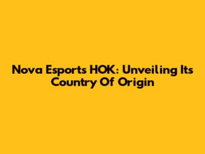 Nova Esports HOK: Unveiling Its Country Of Origin
