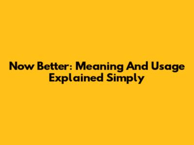 Now Better: Meaning And Usage Explained Simply