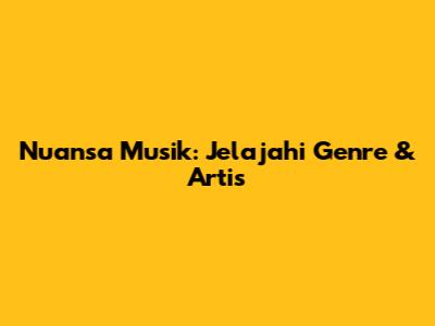 Nuansa Musik: Jelajahi Genre & Artis