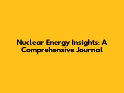 Nuclear Energy Insights: A Comprehensive Journal