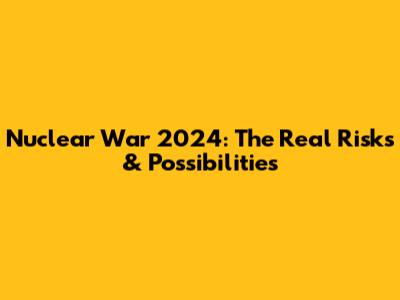 Nuclear War 2024: The Real Risks & Possibilities