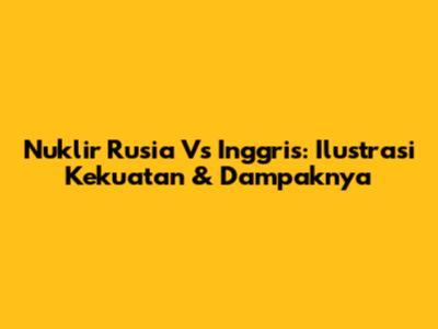 Nuklir Rusia Vs Inggris: Ilustrasi Kekuatan & Dampaknya