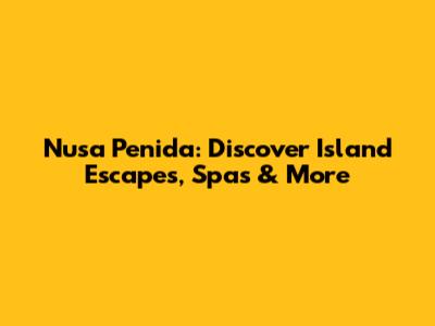 Nusa Penida: Discover Island Escapes, Spas & More