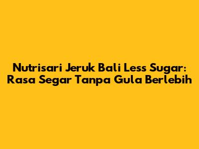 Nutrisari Jeruk Bali Less Sugar: Rasa Segar Tanpa Gula Berlebih