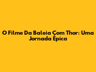 O Filme Da Baleia Com Thor: Uma Jornada Épica