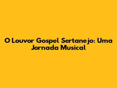 O Louvor Gospel Sertanejo: Uma Jornada Musical