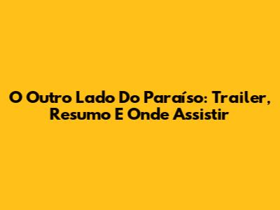 O Outro Lado Do Paraíso: Trailer, Resumo E Onde Assistir