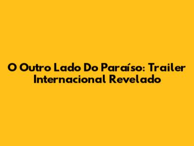 O Outro Lado Do Paraíso: Trailer Internacional Revelado