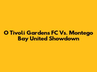 O Tivoli Gardens FC Vs. Montego Bay United Showdown