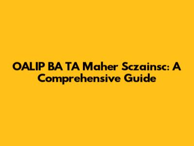 OALIP BA TA Maher Sczainsc: A Comprehensive Guide