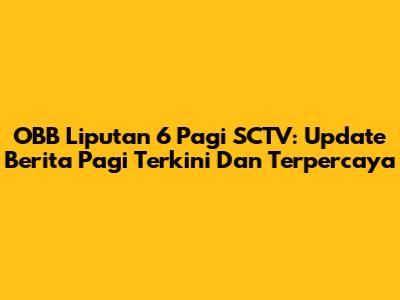 OBB Liputan 6 Pagi SCTV: Update Berita Pagi Terkini Dan Terpercaya