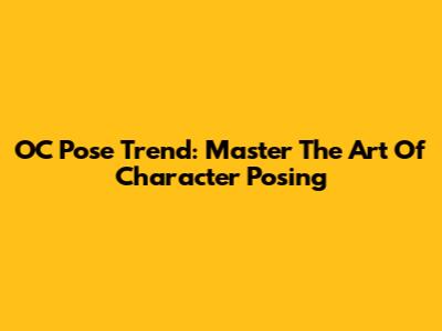 OC Pose Trend: Master The Art Of Character Posing