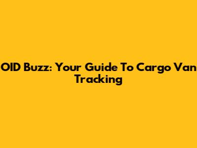 OID Buzz: Your Guide To Cargo Van Tracking
