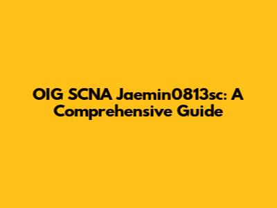 OIG SCNA Jaemin0813sc: A Comprehensive Guide