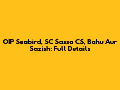 OIP Seabird, SC Sassa CS, Bahu Aur Sazish: Full Details