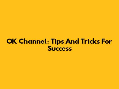 OK Channel: Tips And Tricks For Success