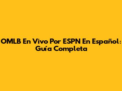 OMLB En Vivo Por ESPN En Español: Guía Completa