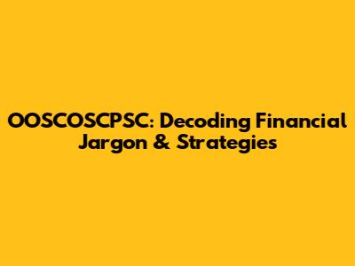 OOSCOSCPSC: Decoding Financial Jargon & Strategies