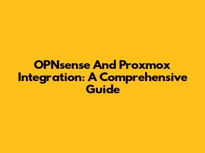 OPNsense And Proxmox Integration: A Comprehensive Guide
