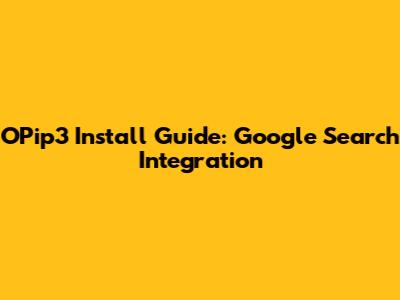 OPip3 Install Guide: Google Search Integration