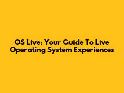 OS Live: Your Guide To Live Operating System Experiences