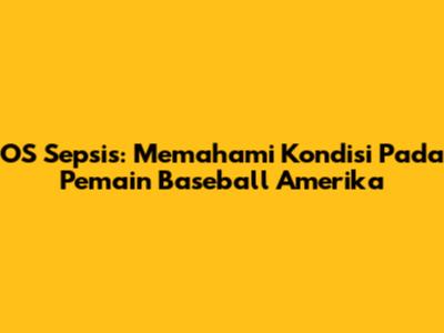 OS Sepsis: Memahami Kondisi Pada Pemain Baseball Amerika