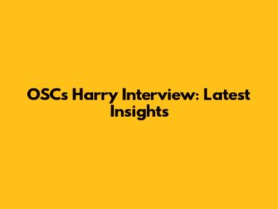 OSC's Harry Interview: Latest Insights