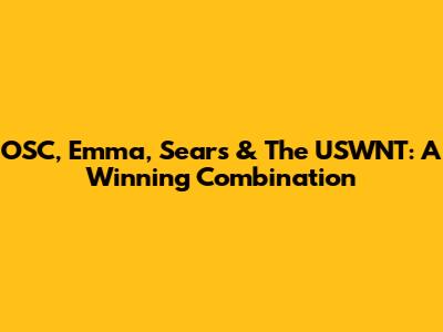 OSC, Emma, Sears & The USWNT: A Winning Combination