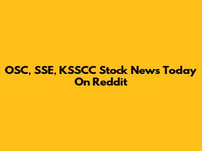 OSC, SSE, KSSCC Stock News Today On Reddit