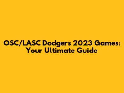 OSC/LASC Dodgers 2023 Games: Your Ultimate Guide