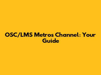 OSC/LMS Metros Channel: Your Guide